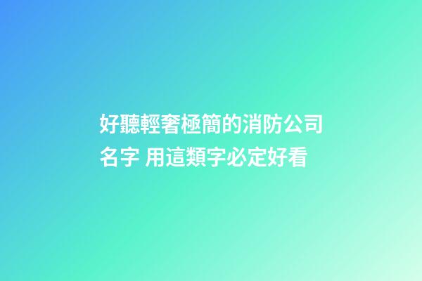 好聽輕奢極簡的消防公司名字 用這類字必定好看-第1張-公司起名-玄機派